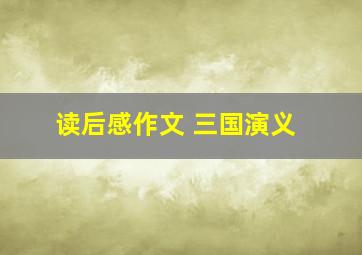 读后感作文 三国演义